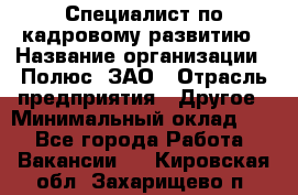 Специалист по кадровому развитию › Название организации ­ Полюс, ЗАО › Отрасль предприятия ­ Другое › Минимальный оклад ­ 1 - Все города Работа » Вакансии   . Кировская обл.,Захарищево п.